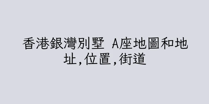 香港銀灣別墅 A座地圖和地址,位置,街道