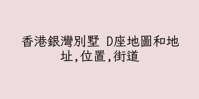 香港銀灣別墅 D座地圖和地址,位置,街道