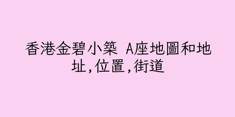 香港金碧小築 A座地圖和地址,位置,街道