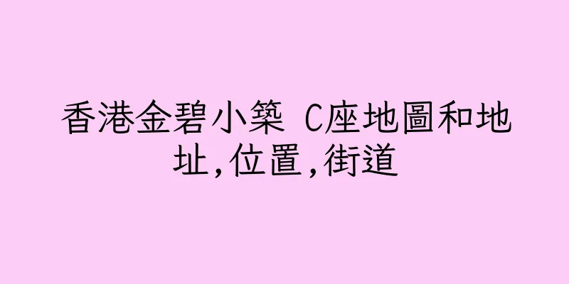 香港金碧小築 C座地圖和地址,位置,街道