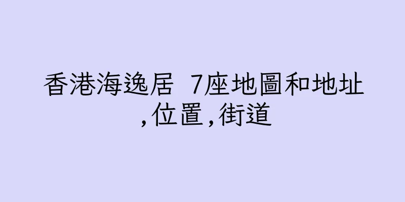 香港海逸居 7座地圖和地址,位置,街道