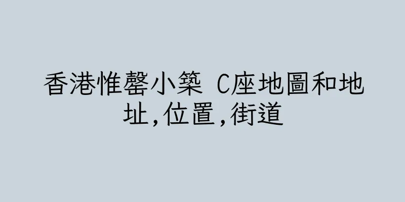 香港惟罄小築 C座地圖和地址,位置,街道