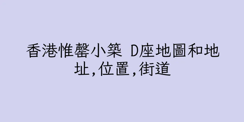 香港惟罄小築 D座地圖和地址,位置,街道