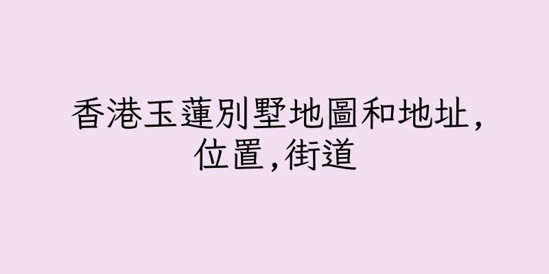 香港玉蓮別墅地圖和地址,位置,街道