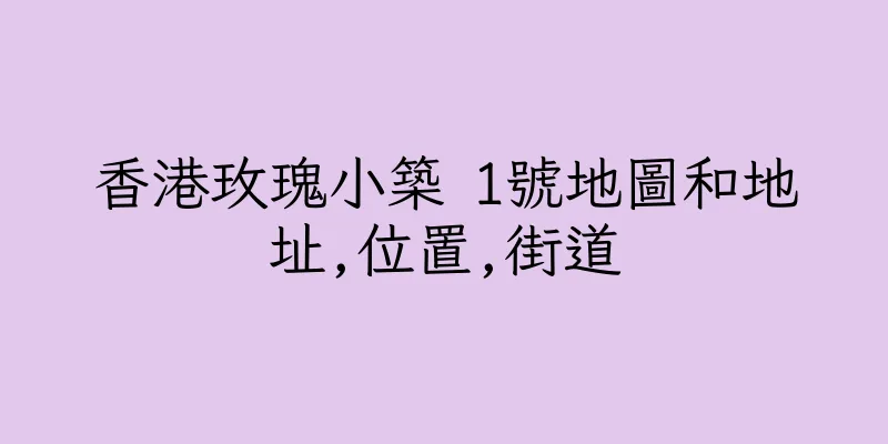 香港玫瑰小築 1號地圖和地址,位置,街道