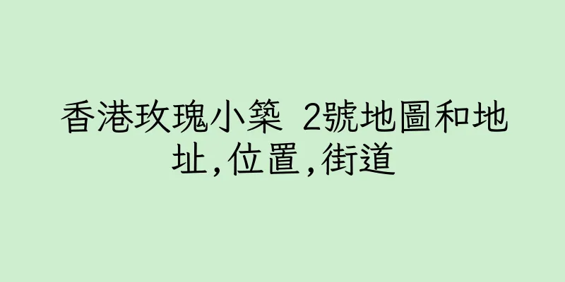 香港玫瑰小築 2號地圖和地址,位置,街道