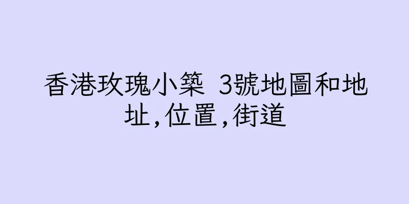 香港玫瑰小築 3號地圖和地址,位置,街道