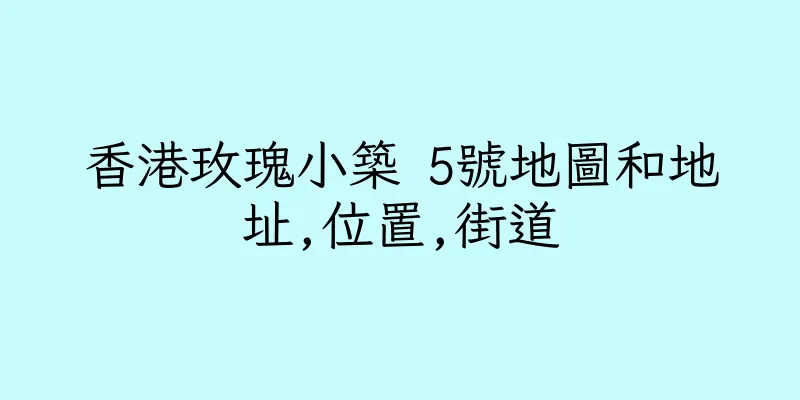 香港玫瑰小築 5號地圖和地址,位置,街道