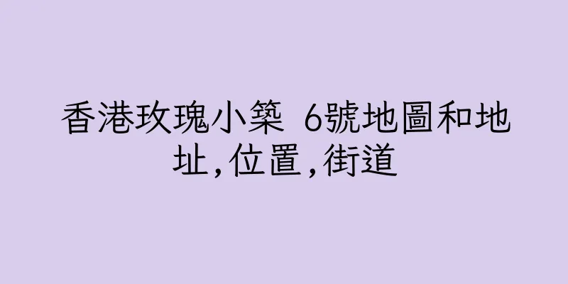 香港玫瑰小築 6號地圖和地址,位置,街道