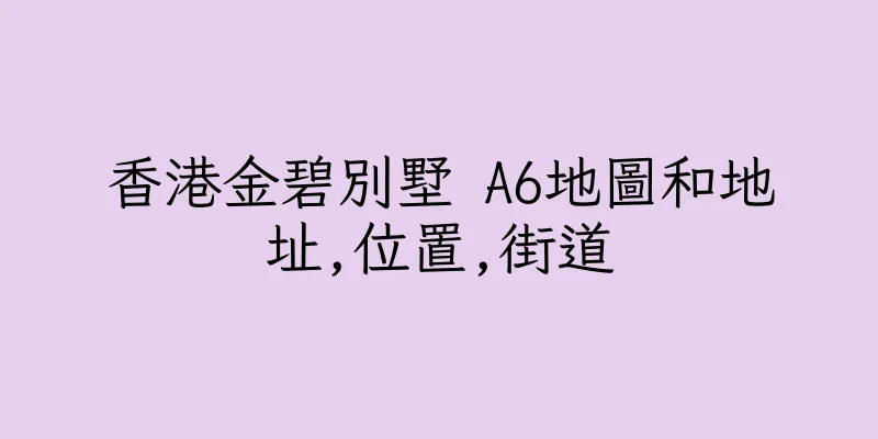 香港金碧別墅 A6地圖和地址,位置,街道