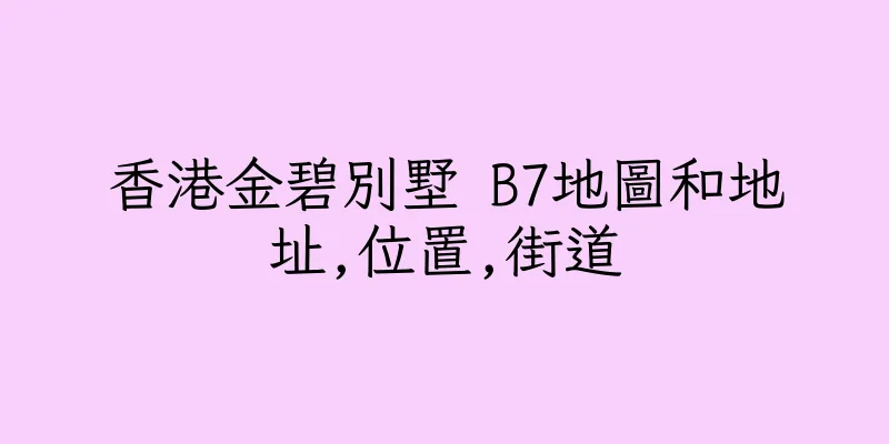香港金碧別墅 B7地圖和地址,位置,街道