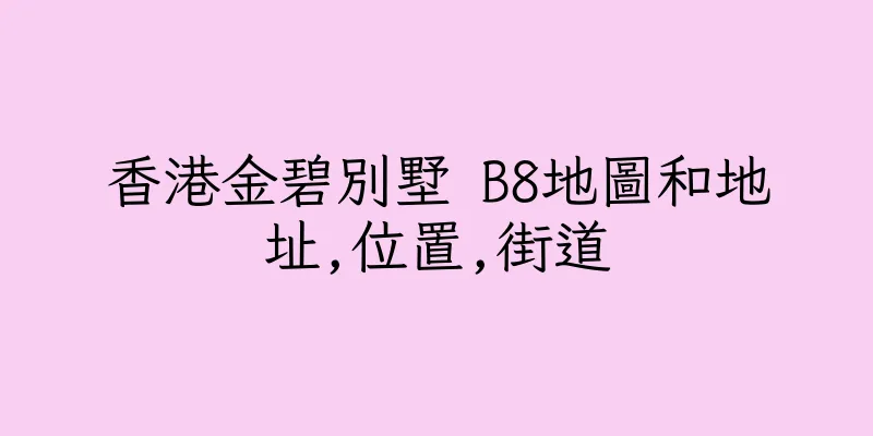 香港金碧別墅 B8地圖和地址,位置,街道