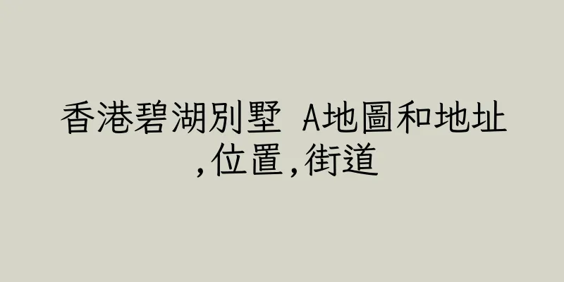 香港碧湖別墅 A地圖和地址,位置,街道