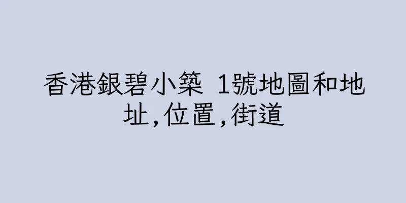 香港銀碧小築 1號地圖和地址,位置,街道