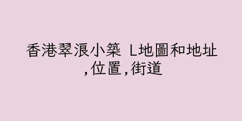 香港翠浪小築 L地圖和地址,位置,街道