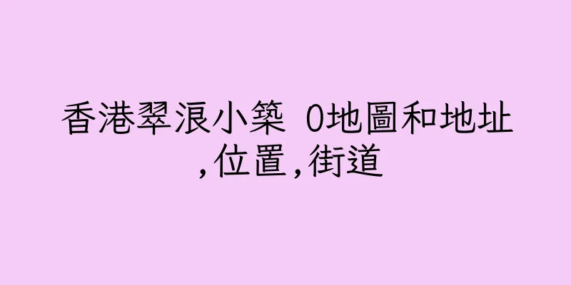 香港翠浪小築 O地圖和地址,位置,街道