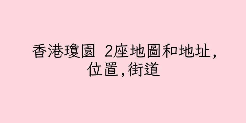 香港瓊園 2座地圖和地址,位置,街道