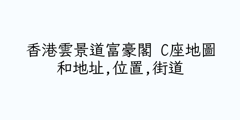 香港雲景道富豪閣 C座地圖和地址,位置,街道