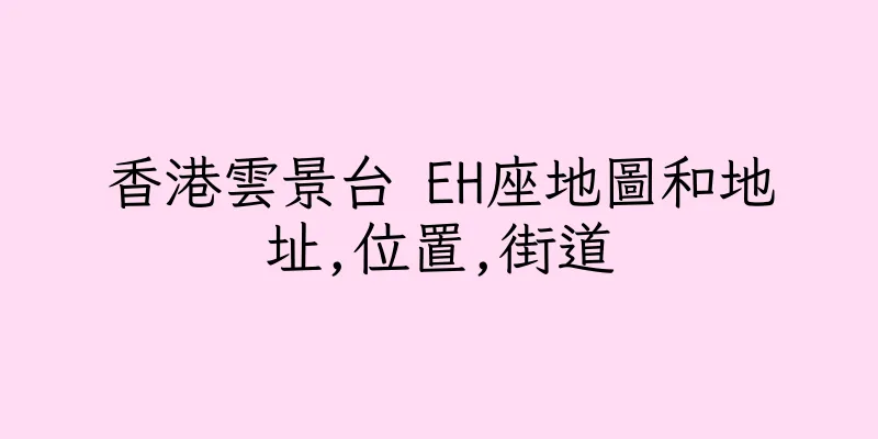 香港雲景台 EH座地圖和地址,位置,街道