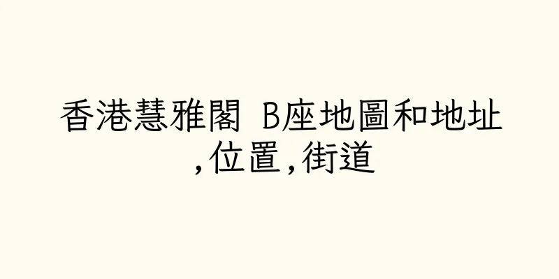 香港慧雅閣 B座地圖和地址,位置,街道