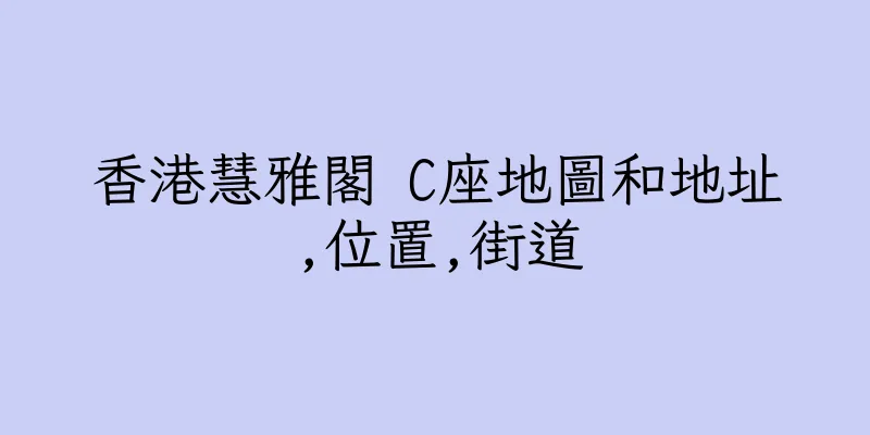 香港慧雅閣 C座地圖和地址,位置,街道