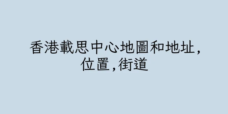 香港載思中心地圖和地址,位置,街道