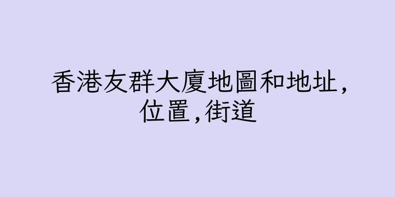 香港友群大廈地圖和地址,位置,街道