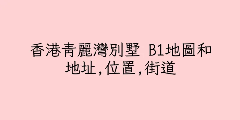 香港青麗灣別墅 B1地圖和地址,位置,街道