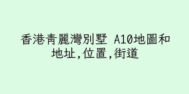 香港青麗灣別墅 A10地圖和地址,位置,街道