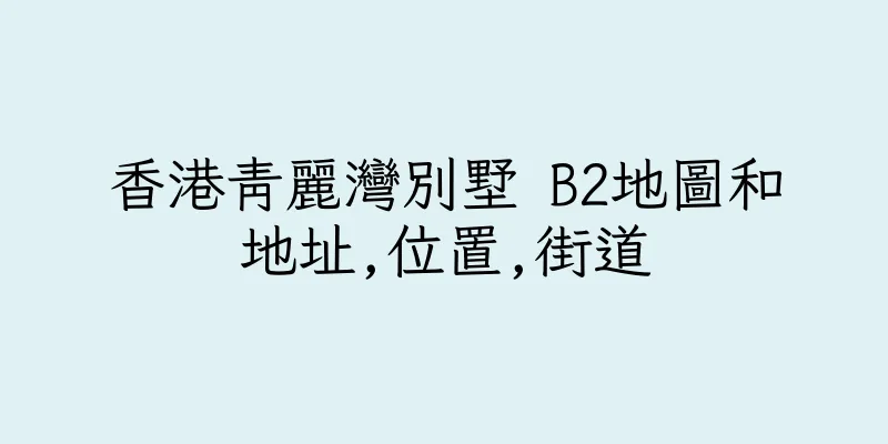 香港青麗灣別墅 B2地圖和地址,位置,街道