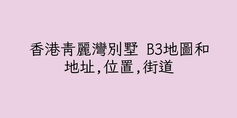 香港青麗灣別墅 B3地圖和地址,位置,街道