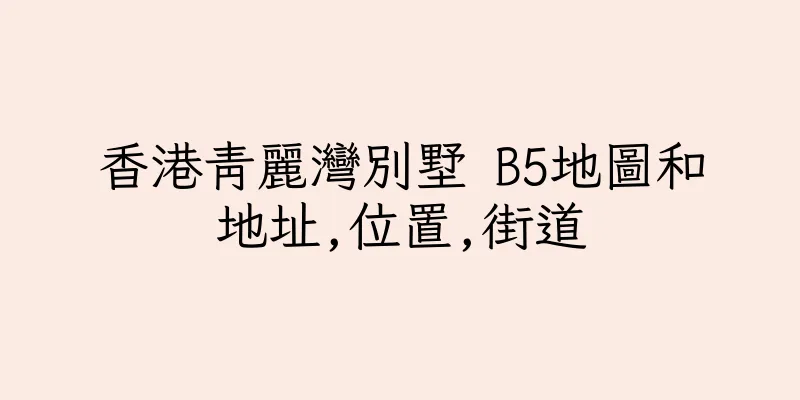 香港青麗灣別墅 B5地圖和地址,位置,街道