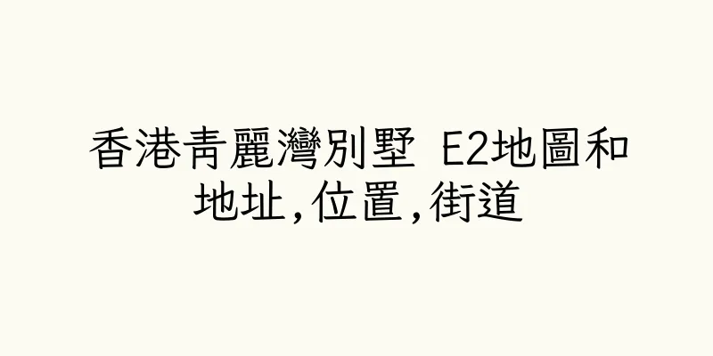 香港青麗灣別墅 E2地圖和地址,位置,街道