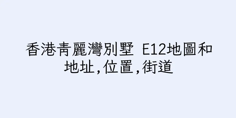 香港青麗灣別墅 E12地圖和地址,位置,街道