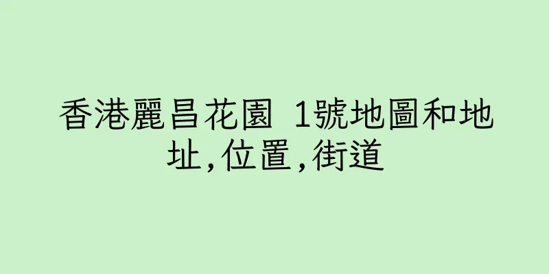 香港麗昌花園 1號地圖和地址,位置,街道