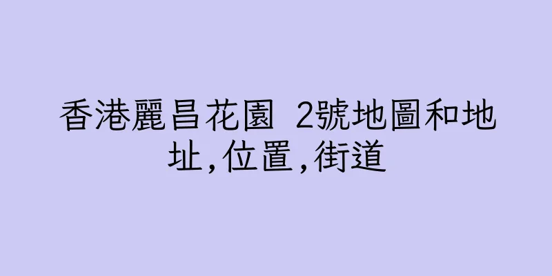香港麗昌花園 2號地圖和地址,位置,街道