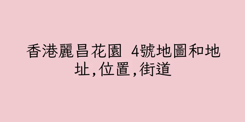 香港麗昌花園 4號地圖和地址,位置,街道