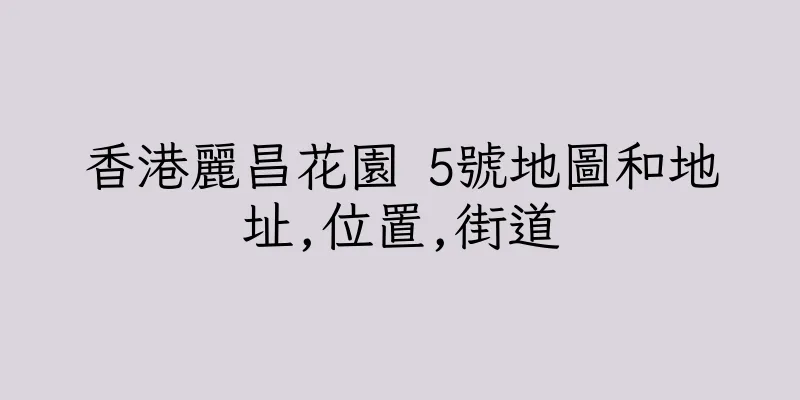 香港麗昌花園 5號地圖和地址,位置,街道