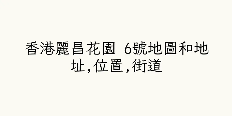 香港麗昌花園 6號地圖和地址,位置,街道