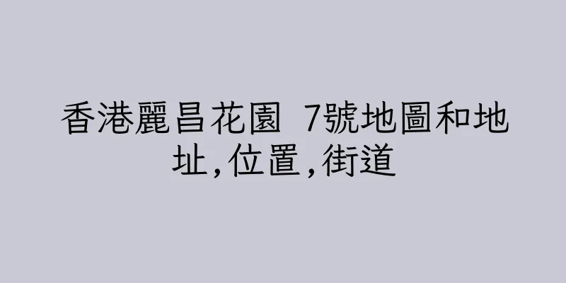 香港麗昌花園 7號地圖和地址,位置,街道