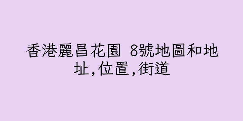 香港麗昌花園 8號地圖和地址,位置,街道