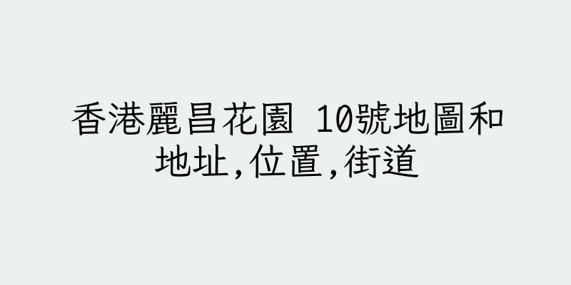 香港麗昌花園 10號地圖和地址,位置,街道