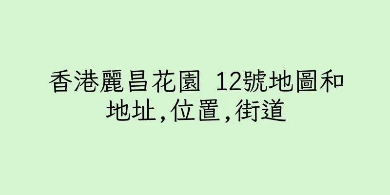 香港麗昌花園 12號地圖和地址,位置,街道