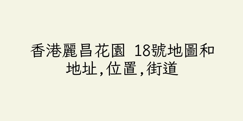 香港麗昌花園 18號地圖和地址,位置,街道