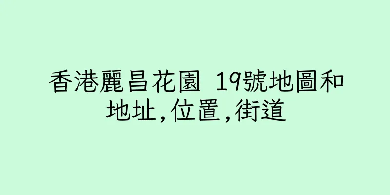 香港麗昌花園 19號地圖和地址,位置,街道