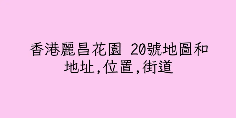 香港麗昌花園 20號地圖和地址,位置,街道