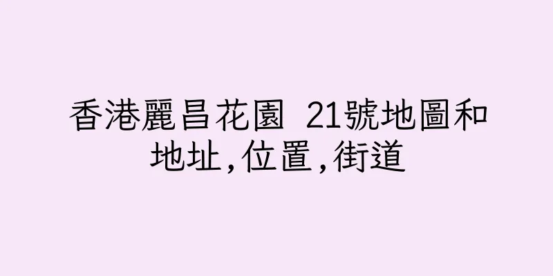 香港麗昌花園 21號地圖和地址,位置,街道