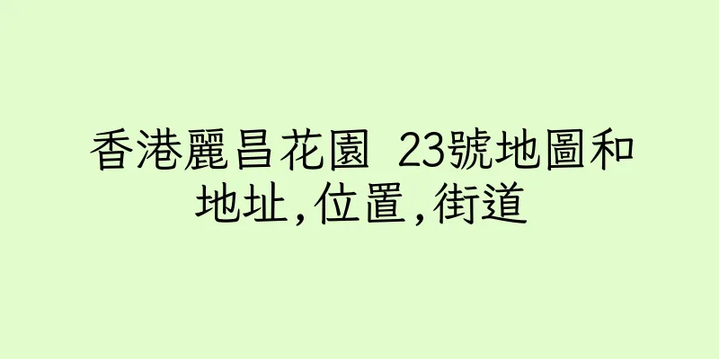 香港麗昌花園 23號地圖和地址,位置,街道