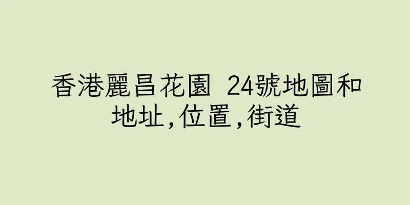 香港麗昌花園 24號地圖和地址,位置,街道