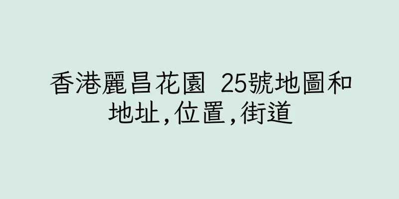 香港麗昌花園 25號地圖和地址,位置,街道